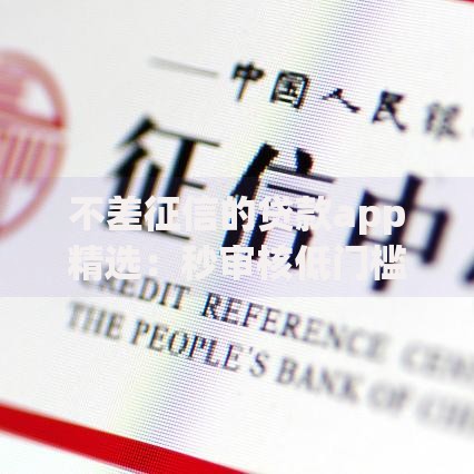 不差征信的贷款app精选：秒审核低门槛借款平台推荐