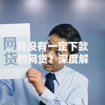 有没有一定下款的网贷？深度解析正规平台选择策略