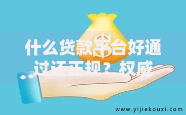 什么贷款平台好通过还正规？权威解析与避坑指南