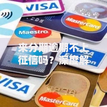 来分期逾期不上征信吗?深度解析逾期影响与应对策略 来分期逾期不上征信吗?深度解析逾期影响与应对策略