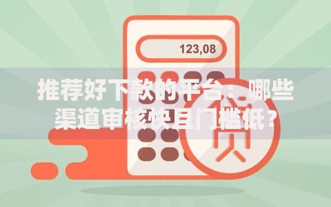 推荐好下款的平台：哪些渠道审核快且门槛低？