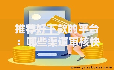 推荐好下款的平台：哪些渠道审核快且门槛低？