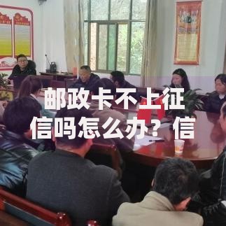 邮政卡不上征信吗怎么办？信贷难题解决方案解析