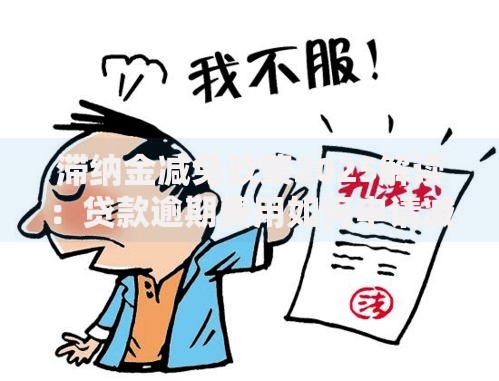 滞纳金减免政策2025解读：贷款逾期费用如何申请减免