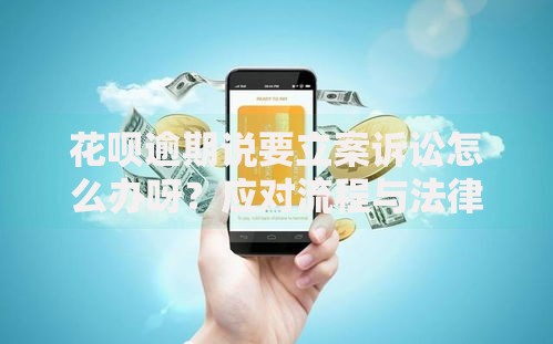 花呗逾期说要立案诉讼怎么办呀？应对流程与法律风险解析
