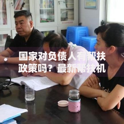 国家对负债人有帮扶政策吗？最新帮扶机制与申请条件解析