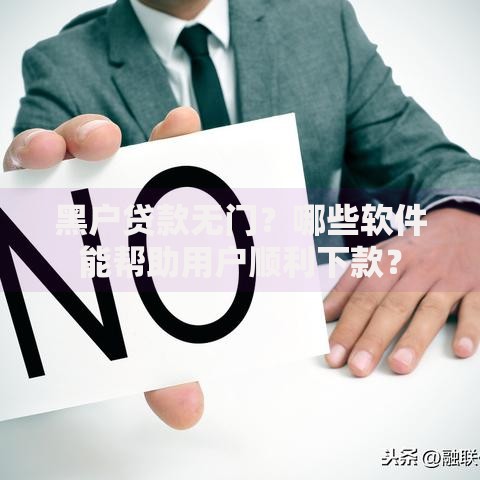 黑户贷款无门？哪些软件能帮助用户顺利下款？
