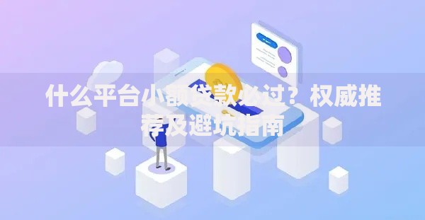 什么平台小额贷款必过？权威推荐及避坑指南