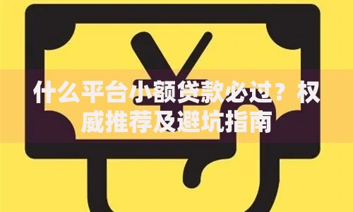 什么平台小额贷款必过？权威推荐及避坑指南