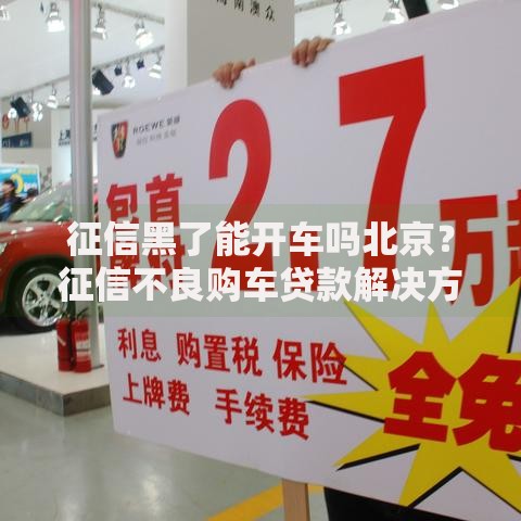 征信黑了能开车吗北京？征信不良购车贷款解决方案