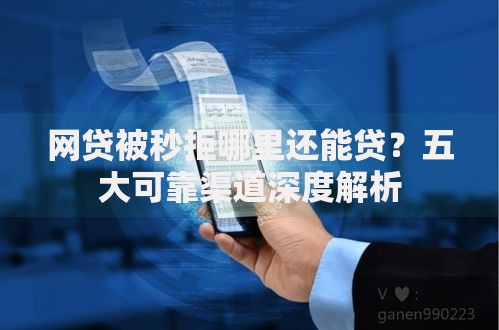 网贷被秒拒哪里还能贷？五大可靠渠道深度解析