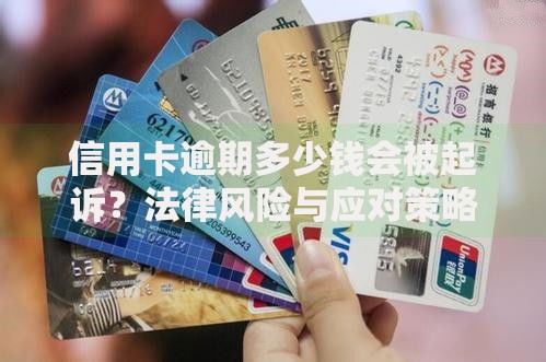 信用卡逾期多少钱会被起诉？法律风险与应对策略