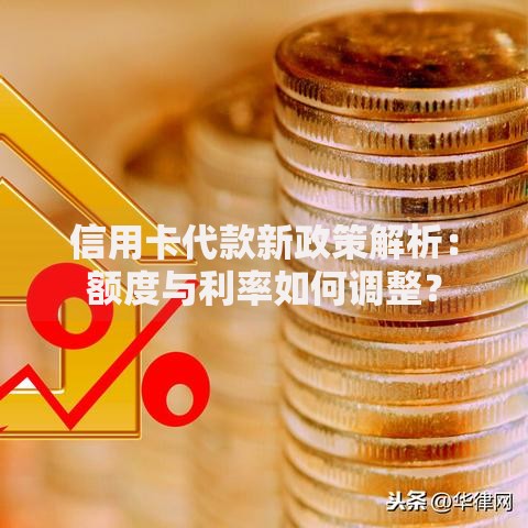 信用卡代款新政策解析：额度与利率如何调整？