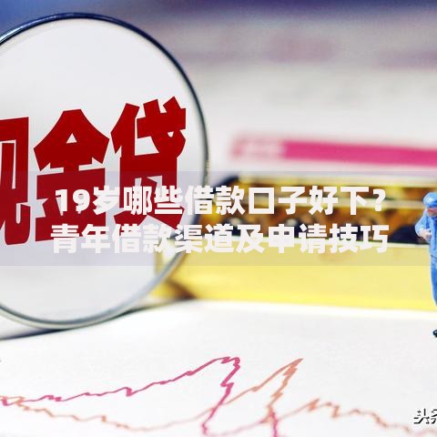 19岁哪些借款口子好下?青年借款渠道及申请技巧解析 19岁哪些借款口子好下?青年借款渠道及申请技巧解析