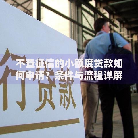 不查征信的小额度贷款如何申请？条件与流程详解