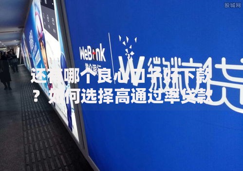 还有哪个良心口子好下款？如何选择高通过率贷款平台