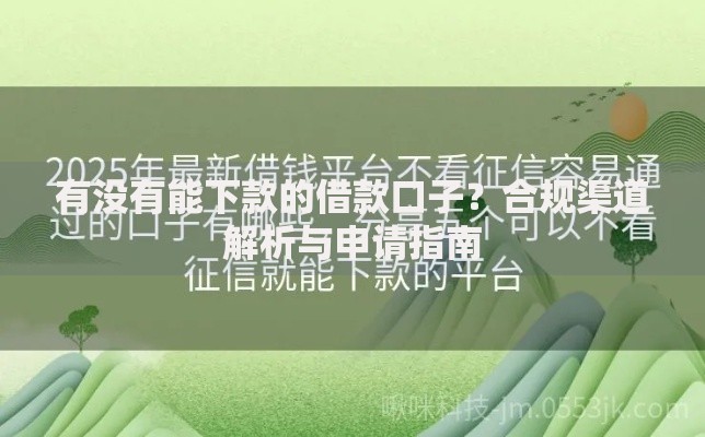 有没有能下款的借款口子？合规渠道解析与申请指南