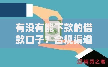 有没有能下款的借款口子？合规渠道解析与申请指南
