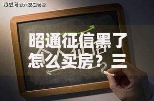 昭通征信黑了怎么买房？三步解决贷款难题