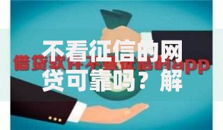 不看征信的网贷可靠吗？解析无征信贷款风险真相