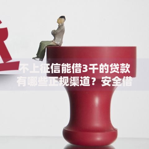不上征信能借3千的贷款有哪些正规渠道？安全借款必读指南