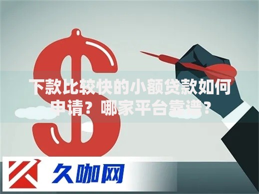 下款比较快的小额贷款如何申请？哪家平台靠谱？