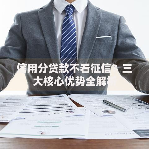信用分贷款不看征信？三大核心优势全解析