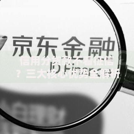信用分贷款不看征信？三大核心优势全解析
