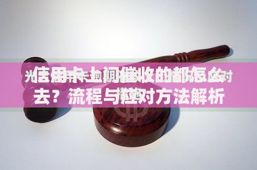 信用卡上门催收的都怎么去？流程与应对方法解析