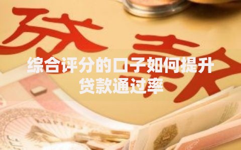 综合评分的口子如何提升贷款通过率