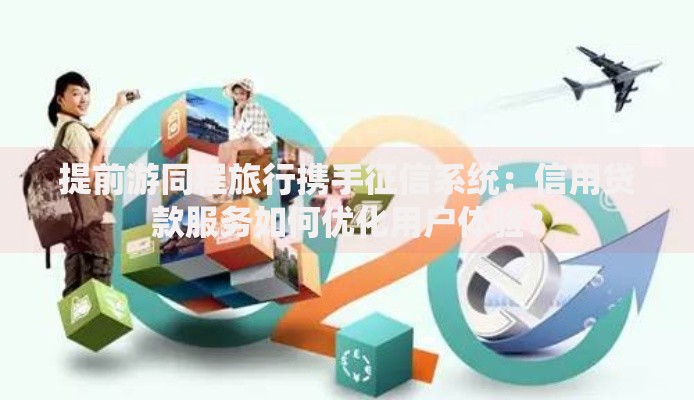 提前游同程旅行携手征信系统：信用贷款服务如何优化用户体验？