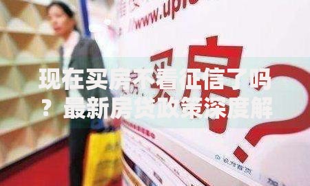 现在买房不看征信了吗？最新房贷政策深度解析