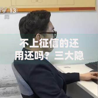 不上征信的还用还吗？三大隐藏风险深度剖析