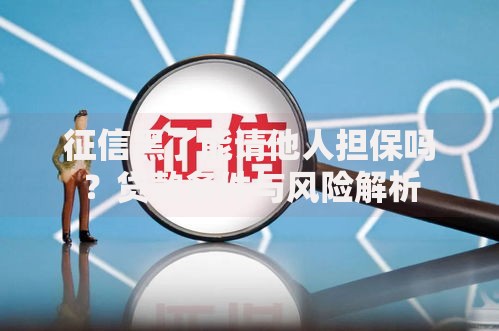 征信黑了能请他人担保吗？贷款条件与风险解析