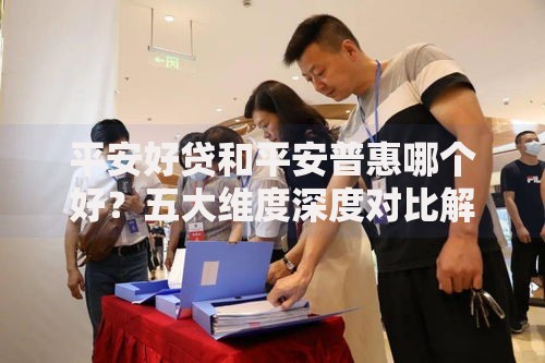 平安好贷和平安普惠哪个好？五大维度深度对比解析