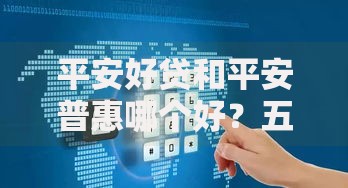 平安好贷和平安普惠哪个好？五大维度深度对比解析