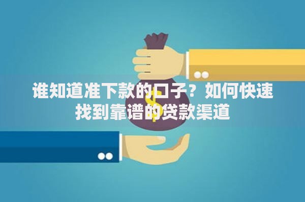 谁知道准下款的口子？如何快速找到靠谱的贷款渠道