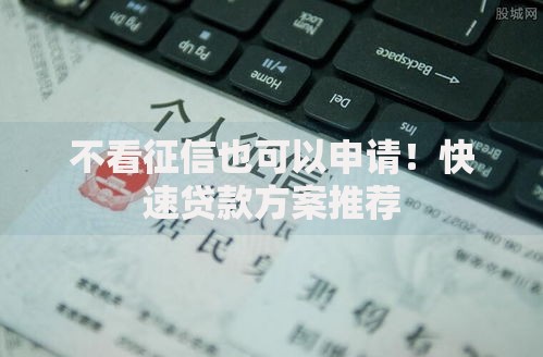 不看征信也可以申请！快速贷款方案推荐