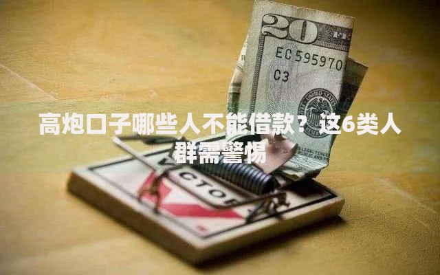 高炮口子哪些人不能借款？这6类人群需警惕