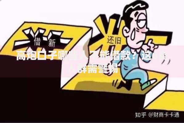 高炮口子哪些人不能借款？这6类人群需警惕