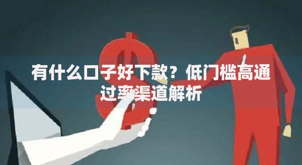 有什么口子好下款？低门槛高通过率渠道解析