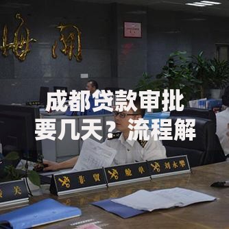 成都贷款审批要几天?流程解析与时效影响因素 成都贷款审批要几天?流程解析与时效影响因素