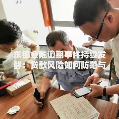 东银金融逾期事件持续发酵：贷款风险如何防范与应对？