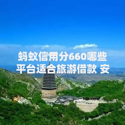 蚂蚁信用分660哪些平台适合旅游借款 安全低息服务详解