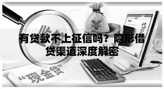 有贷款不上征信吗？隐形借贷渠道深度解密