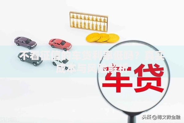 不看征信的车贷利率低吗?真实成本与风险解析 不看征信的车贷利率低吗?真实成本与风险解析