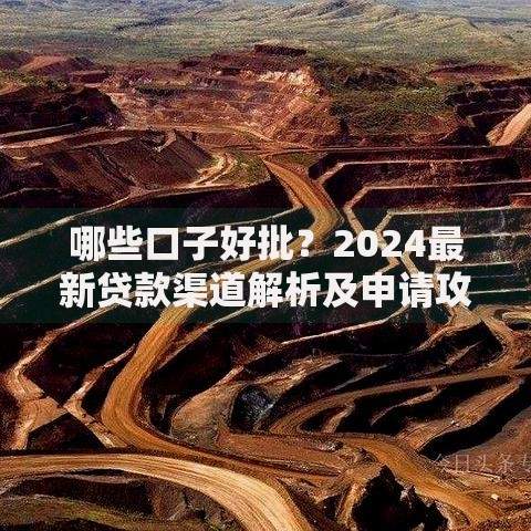 哪些口子好批？2024最新贷款渠道解析及申请攻略