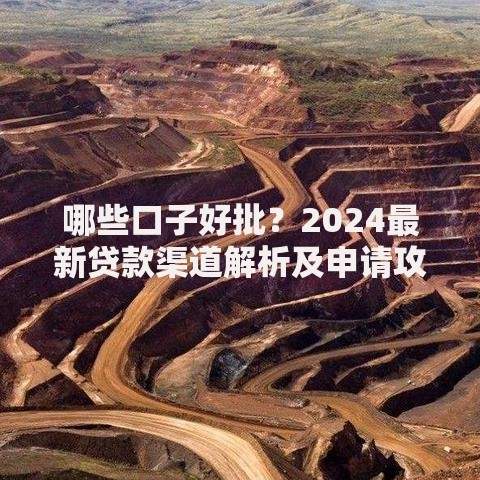 哪些口子好批？2024最新贷款渠道解析及申请攻略