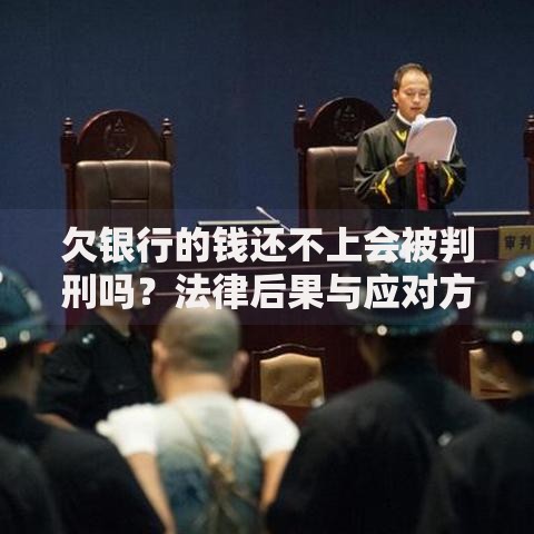 欠银行的钱还不上会被判刑吗？法律后果与应对方法解析
