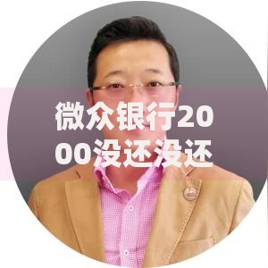 微众银行2000没还没还会怎样？逾期后果与补救措施解析